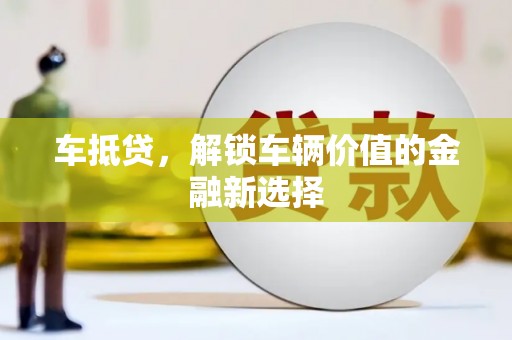 大渡口车抵贷，解锁车辆价值的金融新选择