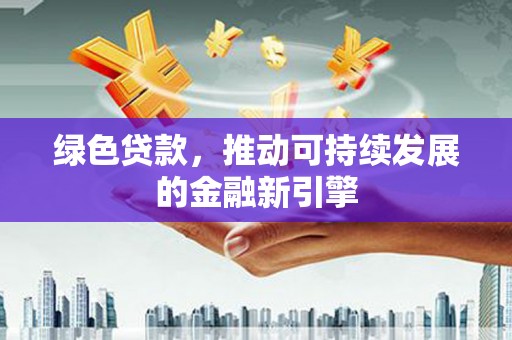 大渡口绿色贷款，推动可持续发展的金融新引擎