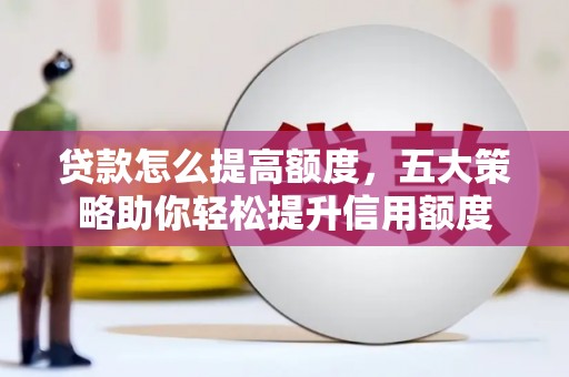 大渡口贷款怎么提高额度，五大策略助你轻松提升信用额度