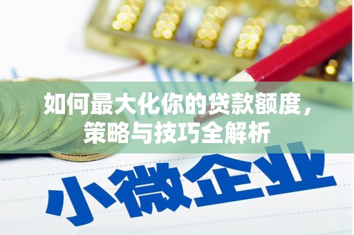 大渡口如何最大化你的贷款额度，策略与技巧全解析