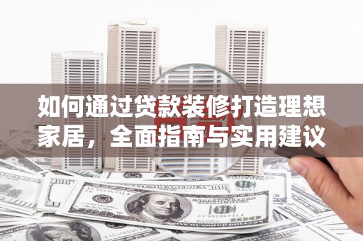 大渡口如何通过贷款装修打造理想家居,全面指南与实用建议 大渡口如何通过贷款装修打造理想家居,全面指南与实用建议