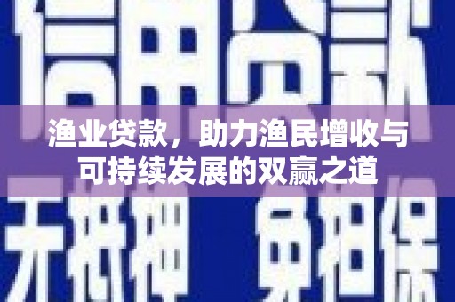大渡口渔业贷款，助力渔民增收与可持续发展的双赢之道