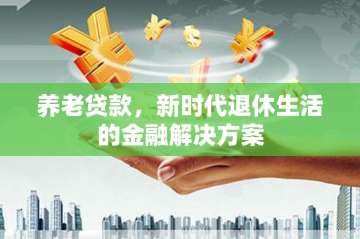 大渡口养老贷款，新时代退休生活的金融解决方案