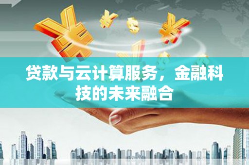 大渡口贷款与云计算服务，金融科技的未来融合