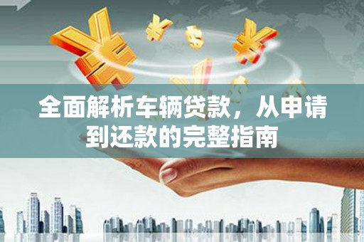大渡口全面解析车辆贷款，从申请到还款的完整指南