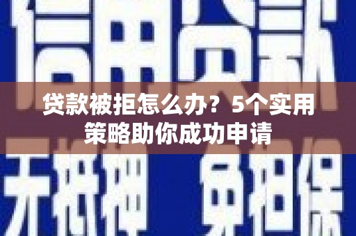 大渡口贷款被拒怎么办？5个实用策略助你成功申请