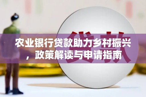 大渡口农业银行贷款助力乡村振兴，政策解读与申请指南