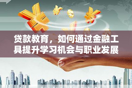大渡口贷款教育，如何通过金融工具提升学习机会与职业发展
