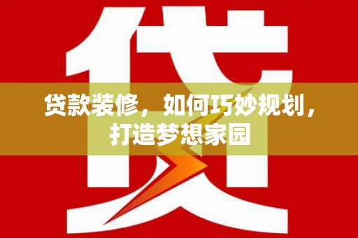 大渡口贷款装修，如何巧妙规划，打造梦想家园