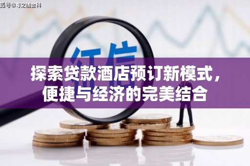 大渡口探索贷款酒店预订新模式，便捷与经济的完美结合