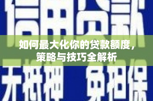大渡口如何最大化你的贷款额度，策略与技巧全解析