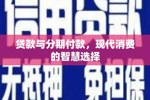 大渡口贷款与分期付款，现代消费的智慧选择