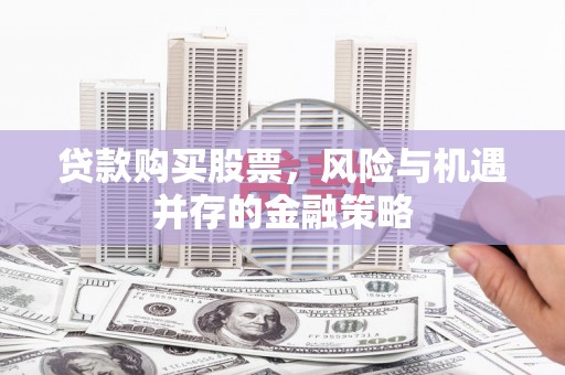 大渡口贷款购买股票，风险与机遇并存的金融策略