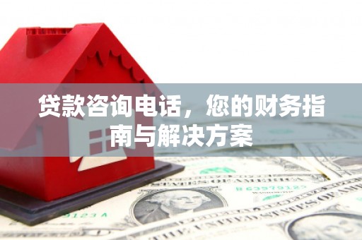 大渡口贷款咨询电话，您的财务指南与解决方案