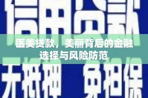 大渡口医美贷款，美丽背后的金融选择与风险防范