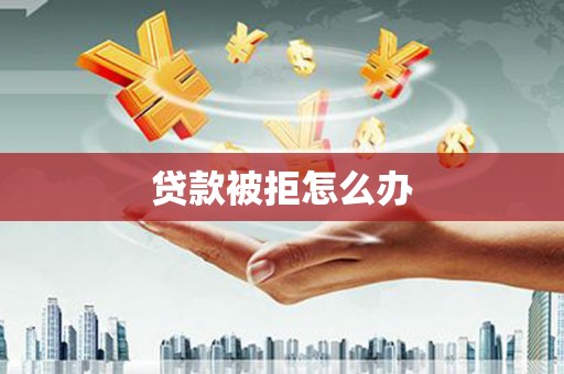 大渡口贷款被拒怎么办