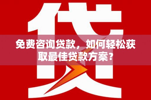 大渡口免费咨询贷款，如何轻松获取最佳贷款方案？